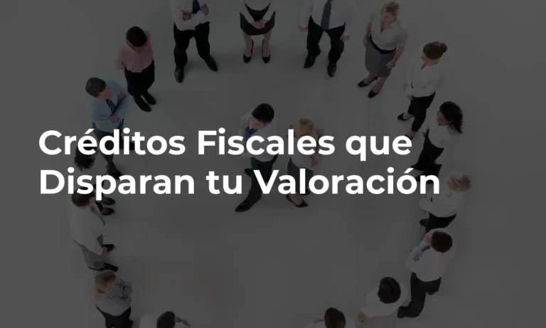 Créditos Fiscales que Disparan la Valoración de tu Empresa