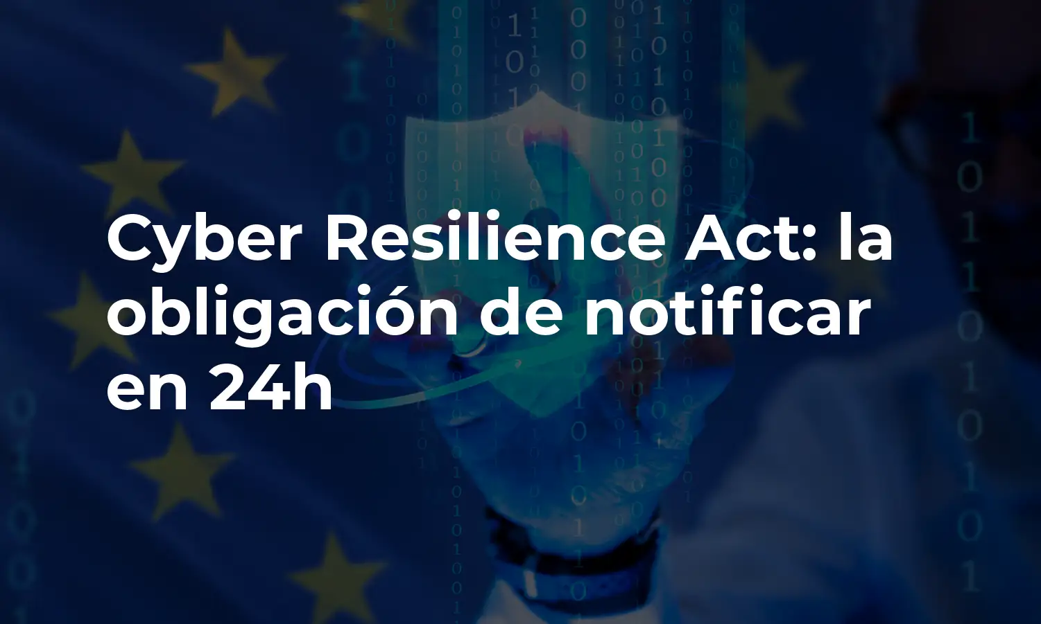 Cyber Resilience Act: la nueva obligación de notificar en 24 horas